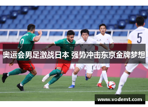 奥运会男足激战日本 强势冲击东京金牌梦想 奥运会男足激战日本 强势冲击东京金牌梦想