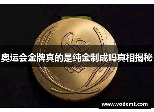 奥运会金牌真的是纯金制成吗真相揭秘 奥运会金牌真的是纯金制成吗真相揭秘