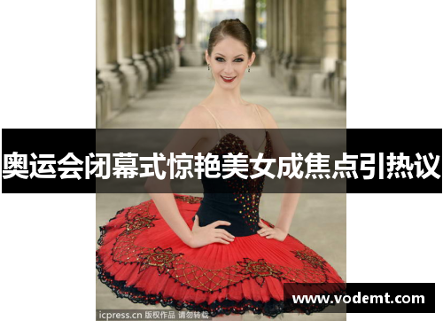 奥运会闭幕式惊艳美女成焦点引热议 奥运会闭幕式惊艳美女成焦点引热议