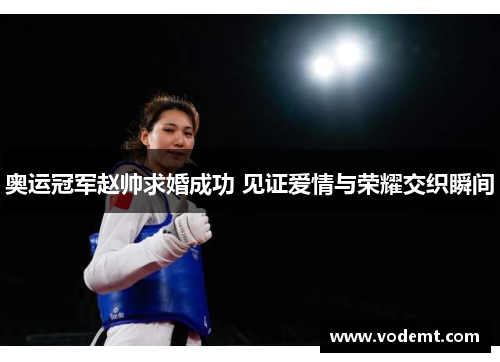 奥运冠军赵帅求婚成功 见证爱情与荣耀交织瞬间