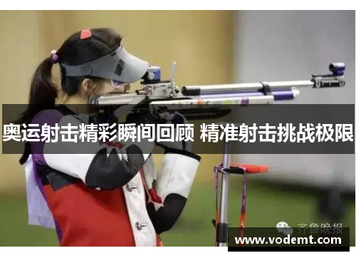 奥运射击精彩瞬间回顾 精准射击挑战极限