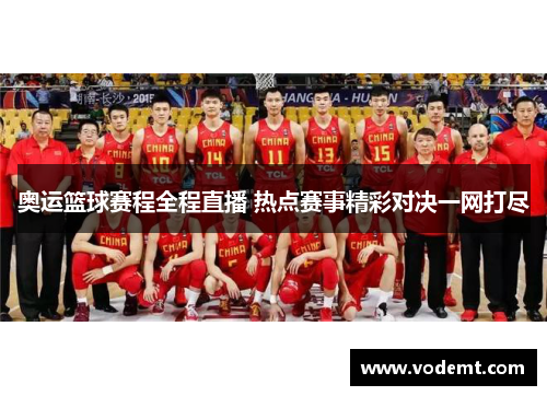 奥运篮球赛程全程直播 热点赛事精彩对决一网打尽 奥运篮球赛程全程直播 热点赛事精彩对决一网打尽