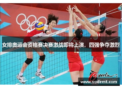 女排奥运会资格赛决赛激战即将上演，四强争夺激烈