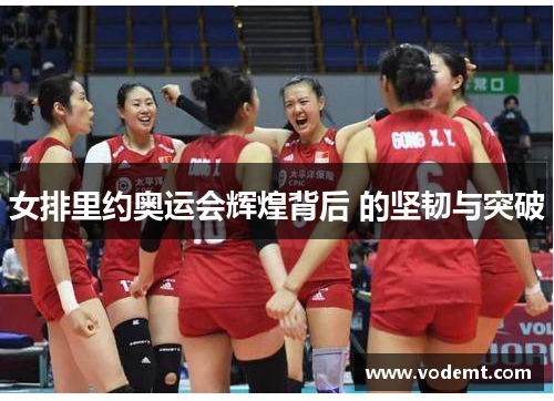 女排里约奥运会辉煌背后 的坚韧与突破 女排里约奥运会辉煌背后 的坚韧与突破