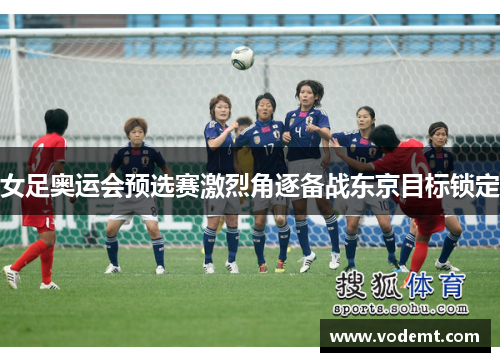 女足奥运会预选赛激烈角逐备战东京目标锁定