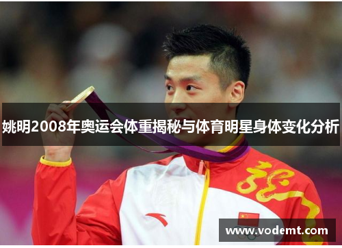 姚明2008年奥运会体重揭秘与体育明星身体变化分析