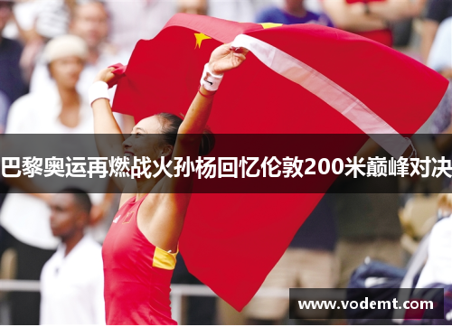 巴黎奥运再燃战火孙杨回忆伦敦200米巅峰对决 巴黎奥运再燃战火孙杨回忆伦敦200米巅峰对决